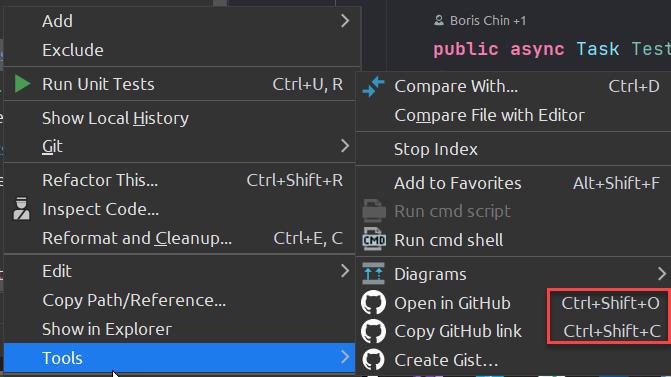 Add 
Exclude 
Run Unit Tests 
Show Local History 
Git 
Refactor This... 
% Inspect 
Reformat and Cleanup... 
Edit 
Copy Path/Reference.„ 
Show in Explorer 
Tools 
a Boris chin 
public async Task Tes 
Ctrl+U, R 
ctrl*Shift+R 
Ctrl+E, C 
Compare With... 
Compare File with Editor 
ctrl+D 
Stop Index 
Add to Favorites 
Run cmd shell 
Diagrams 
o 
Open in GitHub 
o 
Copy GitHub link 
Alt+Shift+F 
Ctrl•Shift+O 
ctrl*Shift+C 